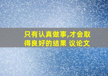 只有认真做事,才会取得良好的结果 议论文